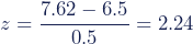 z=\dfrac{7.62-6.5}{0.5}=2.24