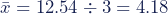 \bar{x}=12.54\div3=4.18